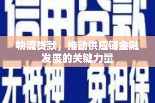 疏附物流贷款，推动供应链金融发展的关键力量
