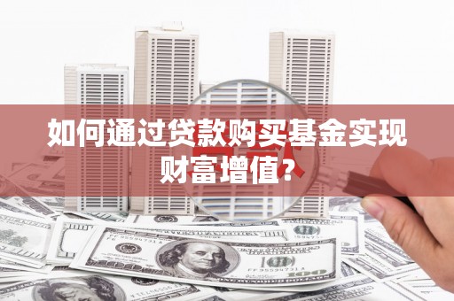 疏附如何通过贷款购买基金实现财富增值？