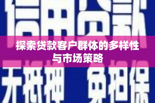 疏附探索贷款客户群体的多样性与市场策略