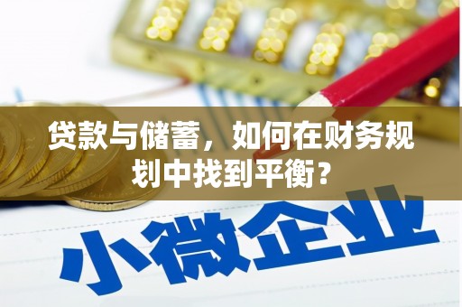 疏附贷款与储蓄，如何在财务规划中找到平衡？
