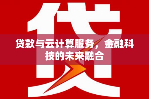 疏附贷款与云计算服务，金融科技的未来融合