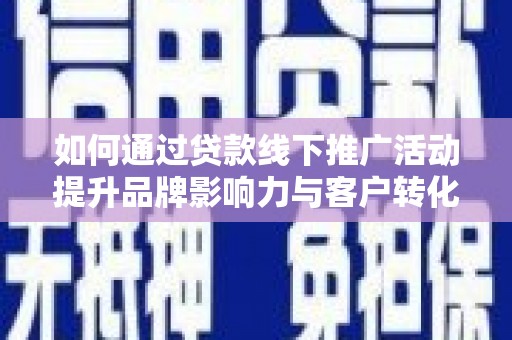 疏附如何通过贷款线下推广活动提升品牌影响力与客户转化率
