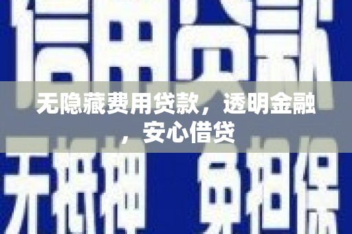 疏附无隐藏费用贷款，透明金融，安心借贷