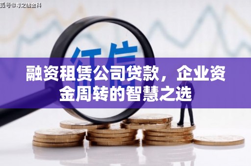 疏附融资租赁公司贷款，企业资金周转的智慧之选