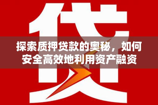 疏附探索质押贷款的奥秘，如何安全高效地利用资产融资