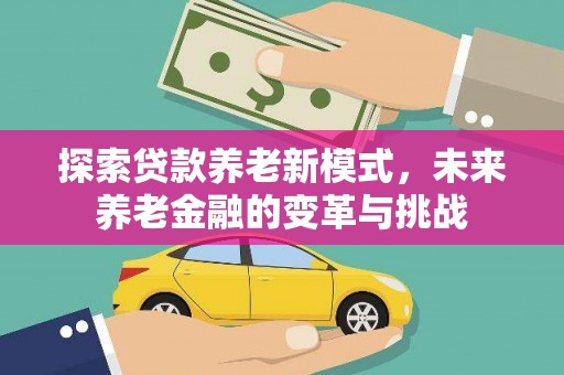 疏附探索贷款养老新模式，未来养老金融的变革与挑战