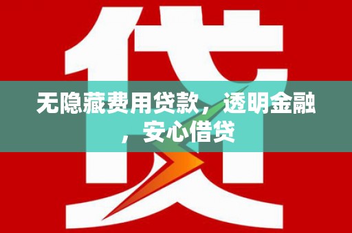 疏附无隐藏费用贷款，透明金融，安心借贷