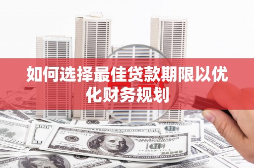 疏附如何选择最佳贷款期限以优化财务规划