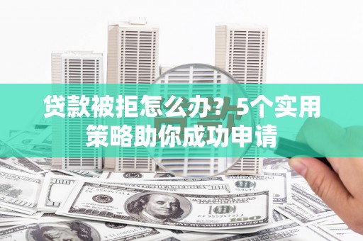 疏附贷款被拒怎么办？5个实用策略助你成功申请