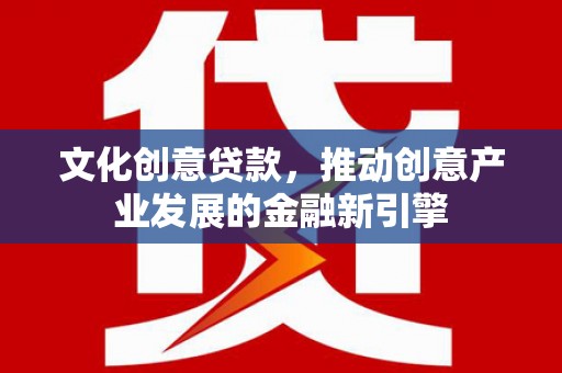 疏附文化创意贷款，推动创意产业发展的金融新引擎
