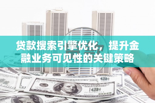 疏附贷款搜索引擎优化，提升金融业务可见性的关键策略