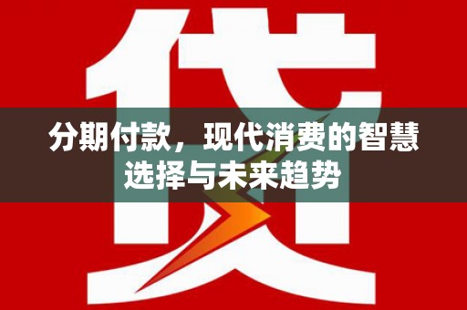 疏附分期付款，现代消费的智慧选择与未来趋势