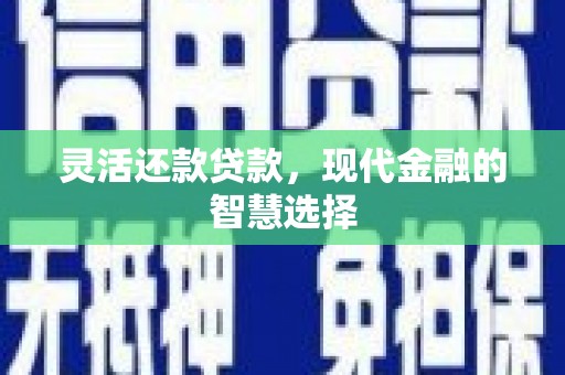 疏附灵活还款贷款，现代金融的智慧选择