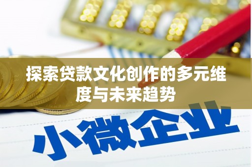 疏附探索贷款文化创作的多元维度与未来趋势