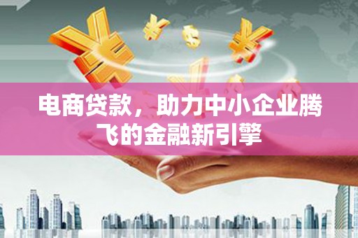 疏附电商贷款，助力中小企业腾飞的金融新引擎