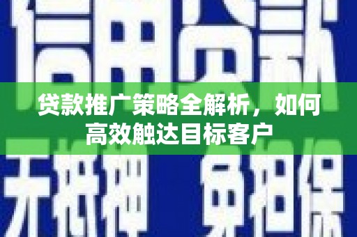 疏附贷款推广策略全解析，如何高效触达目标客户