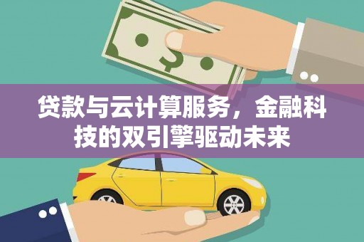 疏附贷款与云计算服务，金融科技的双引擎驱动未来