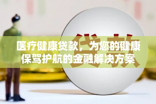 疏附医疗健康贷款，为您的健康保驾护航的金融解决方案