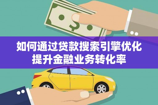 疏附如何通过贷款搜索引擎优化提升金融业务转化率