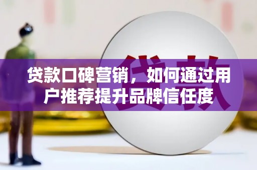 疏附贷款口碑营销，如何通过用户推荐提升品牌信任度
