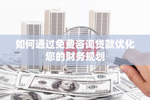 疏附如何通过免费咨询贷款优化您的财务规划