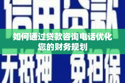 疏附如何通过贷款咨询电话优化您的财务规划