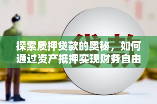 疏附探索质押贷款的奥秘，如何通过资产抵押实现财务自由