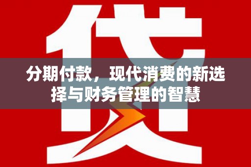 疏附分期付款，现代消费的新选择与财务管理的智慧