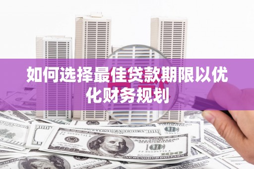 疏附如何选择最佳贷款期限以优化财务规划