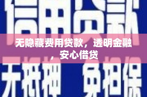 疏附无隐藏费用贷款，透明金融，安心借贷