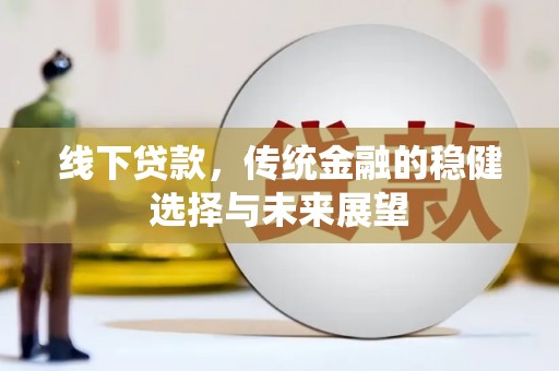 疏附线下贷款，传统金融的稳健选择与未来展望