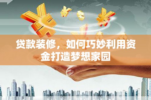 疏附贷款装修，如何巧妙利用资金打造梦想家园