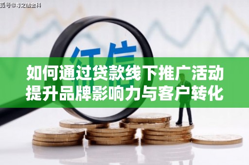 疏附如何通过贷款线下推广活动提升品牌影响力与客户转化率