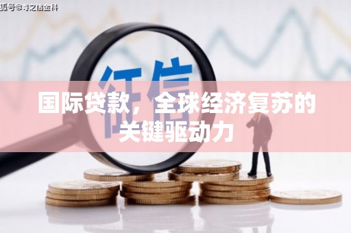 疏附国际贷款，全球经济复苏的关键驱动力