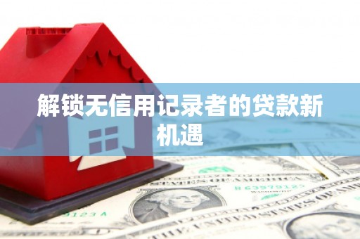 疏附解锁无信用记录者的贷款新机遇