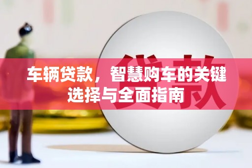 疏附车辆贷款，智慧购车的关键选择与全面指南