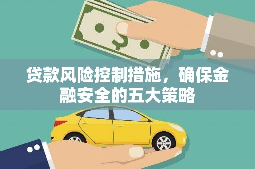 疏附贷款风险控制措施，确保金融安全的五大策略