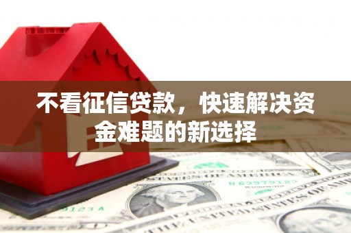 疏附不看征信贷款，快速解决资金难题的新选择