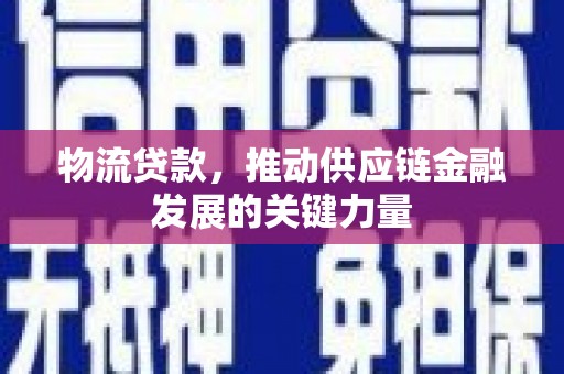 疏附物流贷款，推动供应链金融发展的关键力量