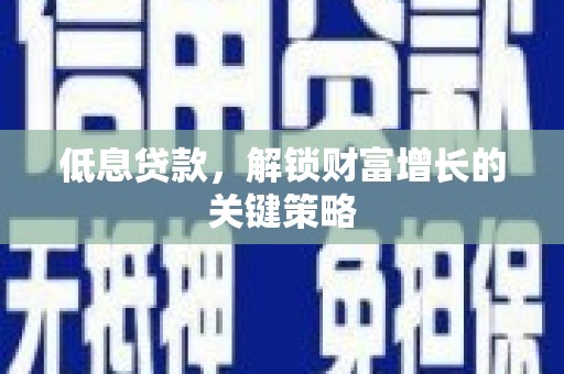 疏附低息贷款，解锁财富增长的关键策略