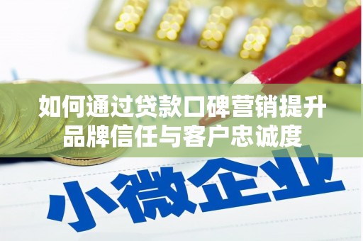 疏附如何通过贷款口碑营销提升品牌信任与客户忠诚度