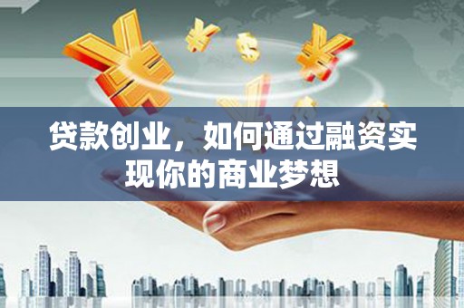 疏附贷款创业，如何通过融资实现你的商业梦想