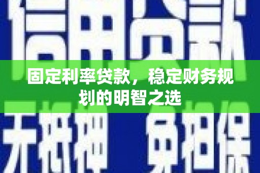 疏附固定利率贷款，稳定财务规划的明智之选