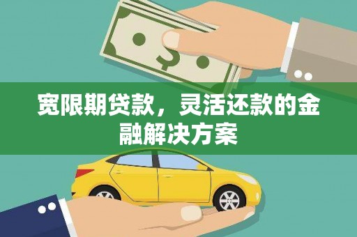 疏附宽限期贷款，灵活还款的金融解决方案