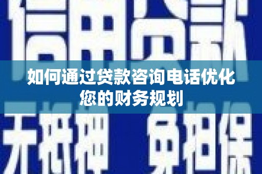 疏附如何通过贷款咨询电话优化您的财务规划