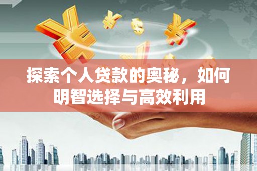 疏附探索个人贷款的奥秘，如何明智选择与高效利用
