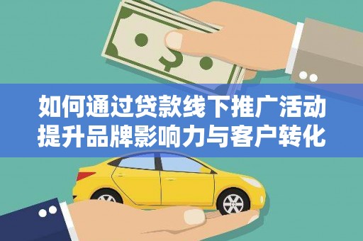 疏附如何通过贷款线下推广活动提升品牌影响力与客户转化率