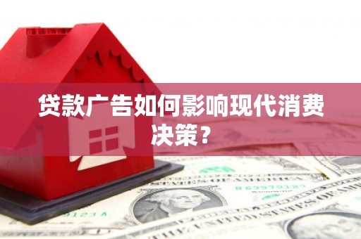 疏附贷款广告如何影响现代消费决策？