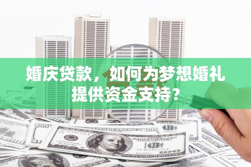 疏附婚庆贷款，如何为梦想婚礼提供资金支持？