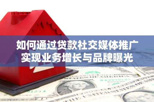 疏附如何通过贷款社交媒体推广实现业务增长与品牌曝光